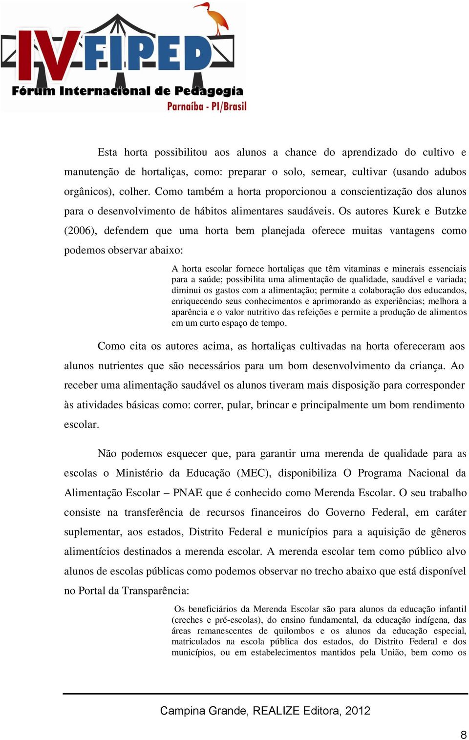 Os autores Kurek e Butzke (2006), defendem que uma horta bem planejada oferece muitas vantagens como podemos observar abaixo: A horta escolar fornece hortaliças que têm vitaminas e minerais