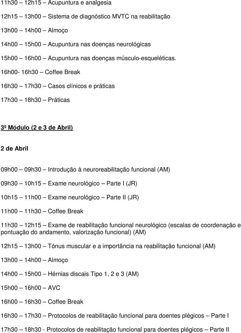 neurológico Parte I (JR) 10h15 11h00 Exame neurológico Parte II (JR) 11h30 12h15 Exame de reabilitação funcional neurológico (escalas de coordenação e pontuação do andamento, valorização funcional)