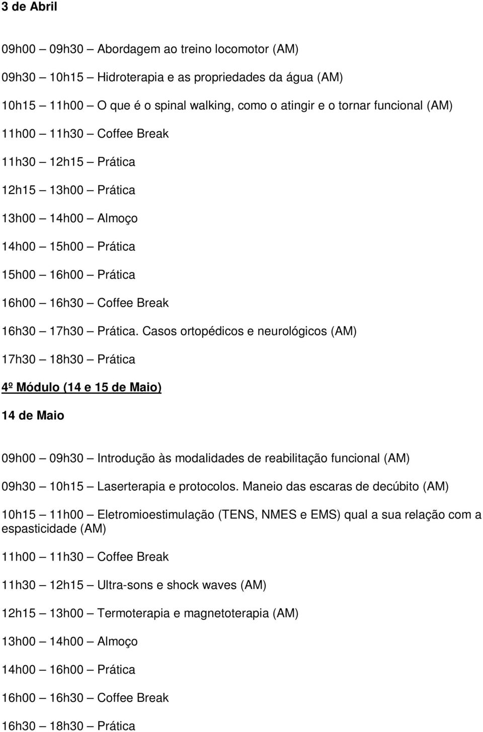 Casos ortopédicos e neurológicos (AM) 17h30 18h30 Prática 4º Módulo (14 e 15 de Maio) 14 de Maio 09h00 09h30 Introdução às modalidades de reabilitação funcional (AM) 09h30 10h15