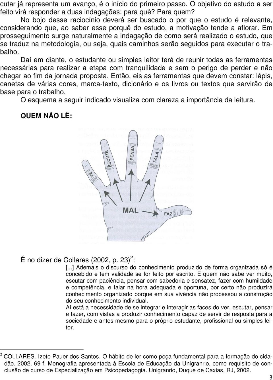 Em prosseguimento surge naturalmente a indagação de como será realizado o estudo, que se traduz na metodologia, ou seja, quais caminhos serão seguidos para executar o trabalho.