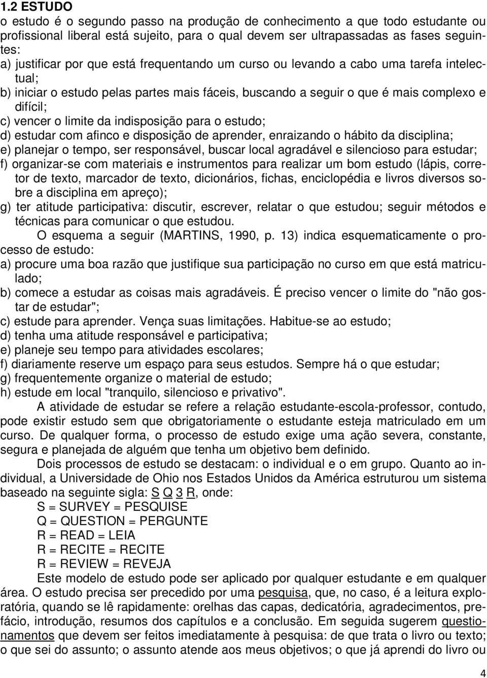 indisposição para o estudo; d) estudar com afinco e disposição de aprender, enraizando o hábito da disciplina; e) planejar o tempo, ser responsável, buscar local agradável e silencioso para estudar;