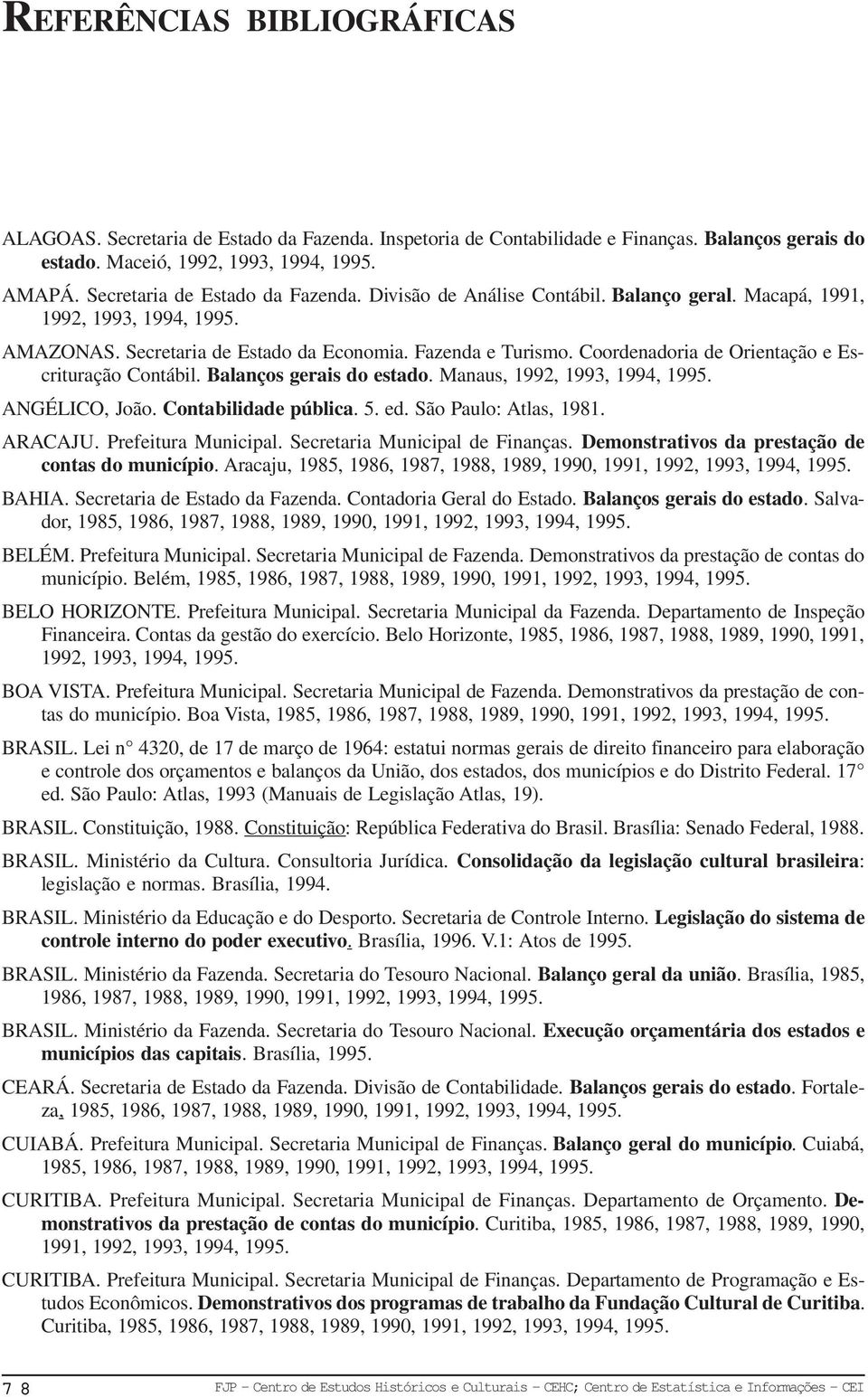 Contabilidade pública. 5. ed. São Paulo: Atlas, 1981. ARACAJU. Prefeitura Municipal. Secretaria Municipal de Finanças. Demonstrativos da prestação de contas do município. Aracaju, BAHIA.