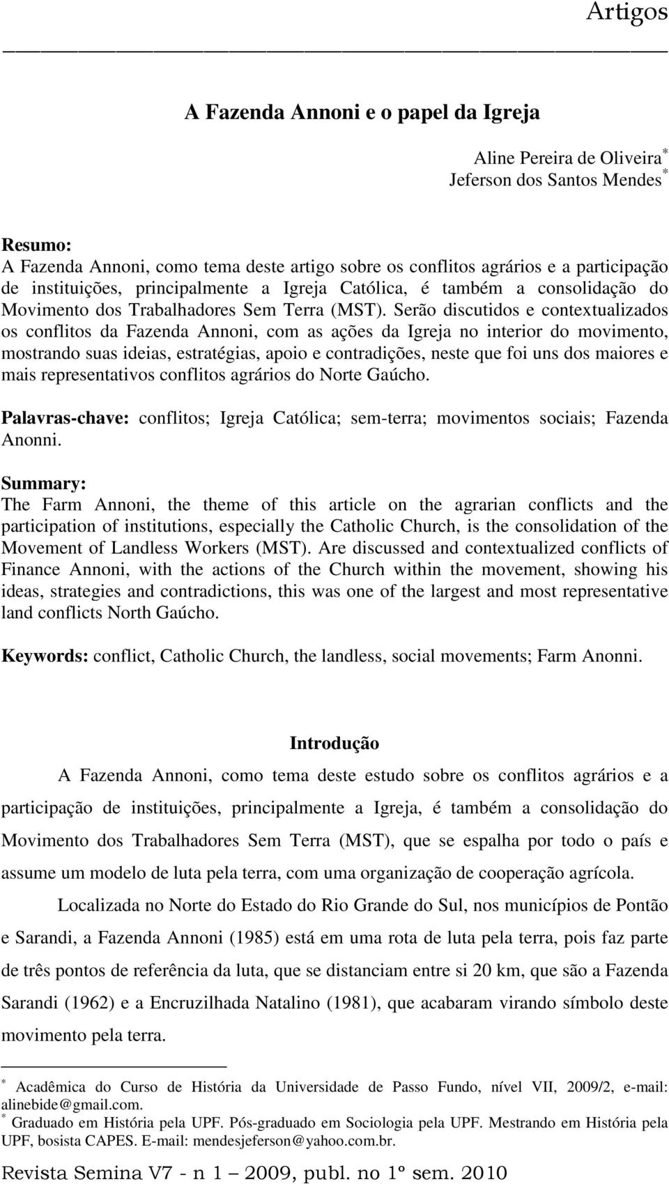 Serão discutidos e contextualizados os conflitos da Fazenda Annoni, com as ações da Igreja no interior do movimento, mostrando suas ideias, estratégias, apoio e contradições, neste que foi uns dos