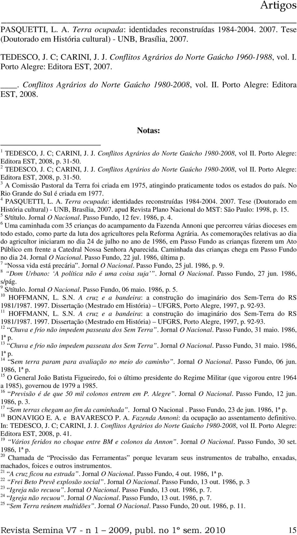 Porto Alegre: Editora EST, 2008, p. 31-50. 2 TEDESCO, J. C; CARINI, J. J. Conflitos Agrários do Norte Gaúcho 1980-2008, vol II. Porto Alegre: Editora EST, 2008, p. 31-50. 3 A Comissão Pastoral da Terra foi criada em 1975, atingindo praticamente todos os estados do país.