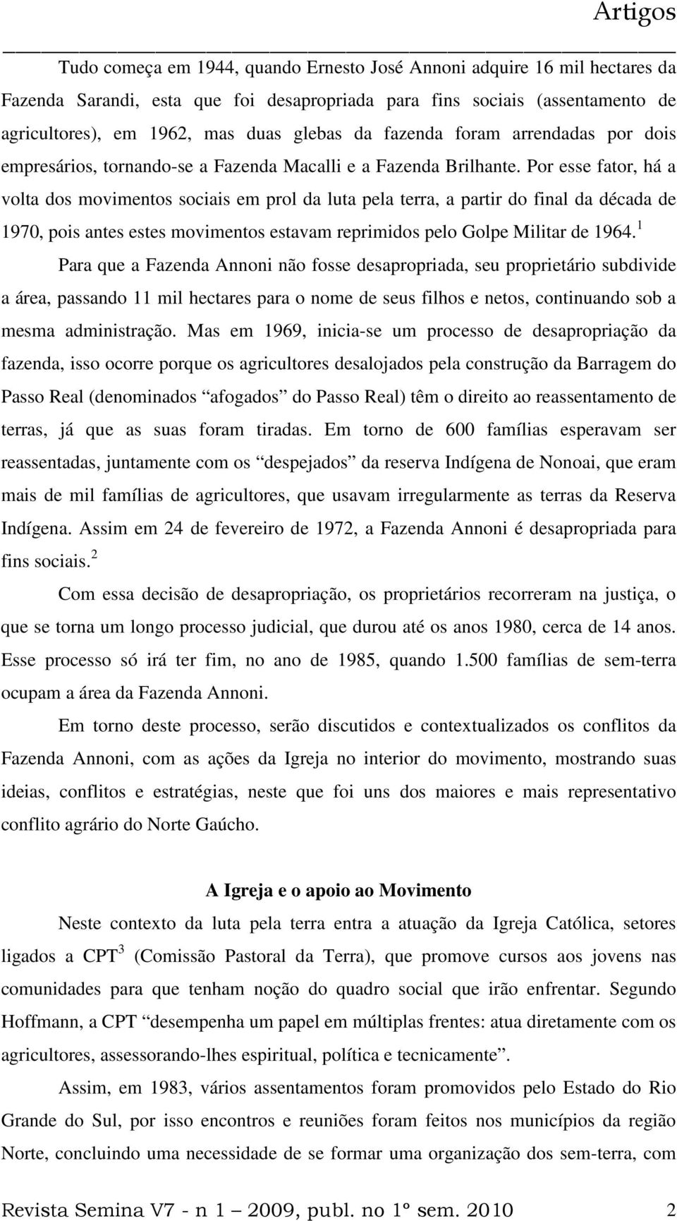 Por esse fator, há a volta dos movimentos sociais em prol da luta pela terra, a partir do final da década de 1970, pois antes estes movimentos estavam reprimidos pelo Golpe Militar de 1964.