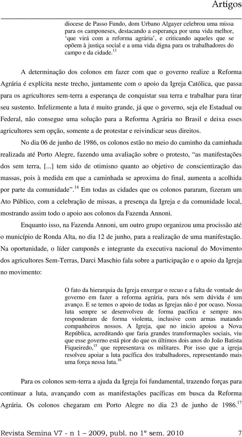 13 A determinação dos colonos em fazer com que o governo realize a Reforma Agrária é explícita neste trecho, juntamente com o apoio da Igreja Católica, que passa para os agricultores sem-terra a