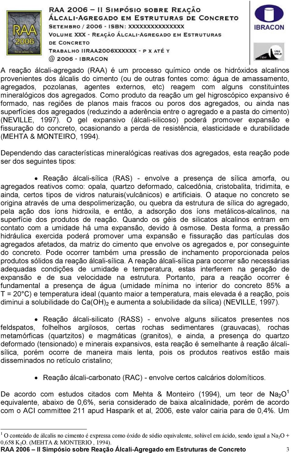 Como produto da reação um gel higroscópico expansivo é formado, nas regiões de planos mais fracos ou poros dos agregados, ou ainda nas superfícies dos agregados (reduzindo a aderência entre o