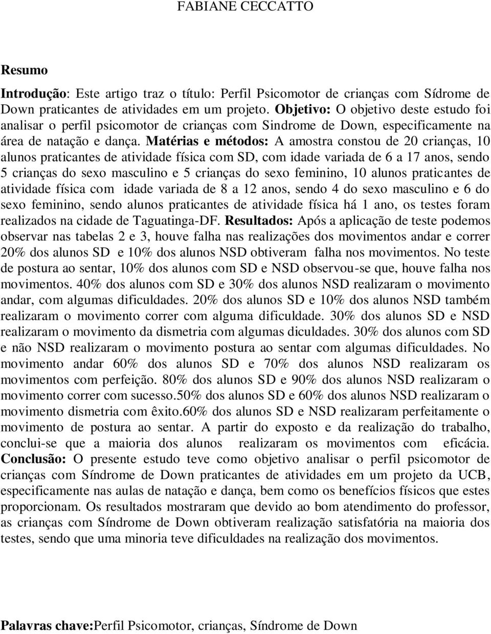 Matérias e métodos: A amostra constou de 20 crianças, 10 alunos praticantes de atividade física com SD, com idade variada de 6 a 17 anos, sendo 5 crianças do sexo masculino e 5 crianças do sexo