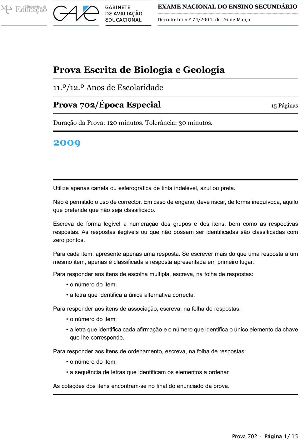 Não é permitido o uso de corrector. Em caso de engano, deve riscar, de forma inequívoca, aquilo que pretende que não seja classificado.