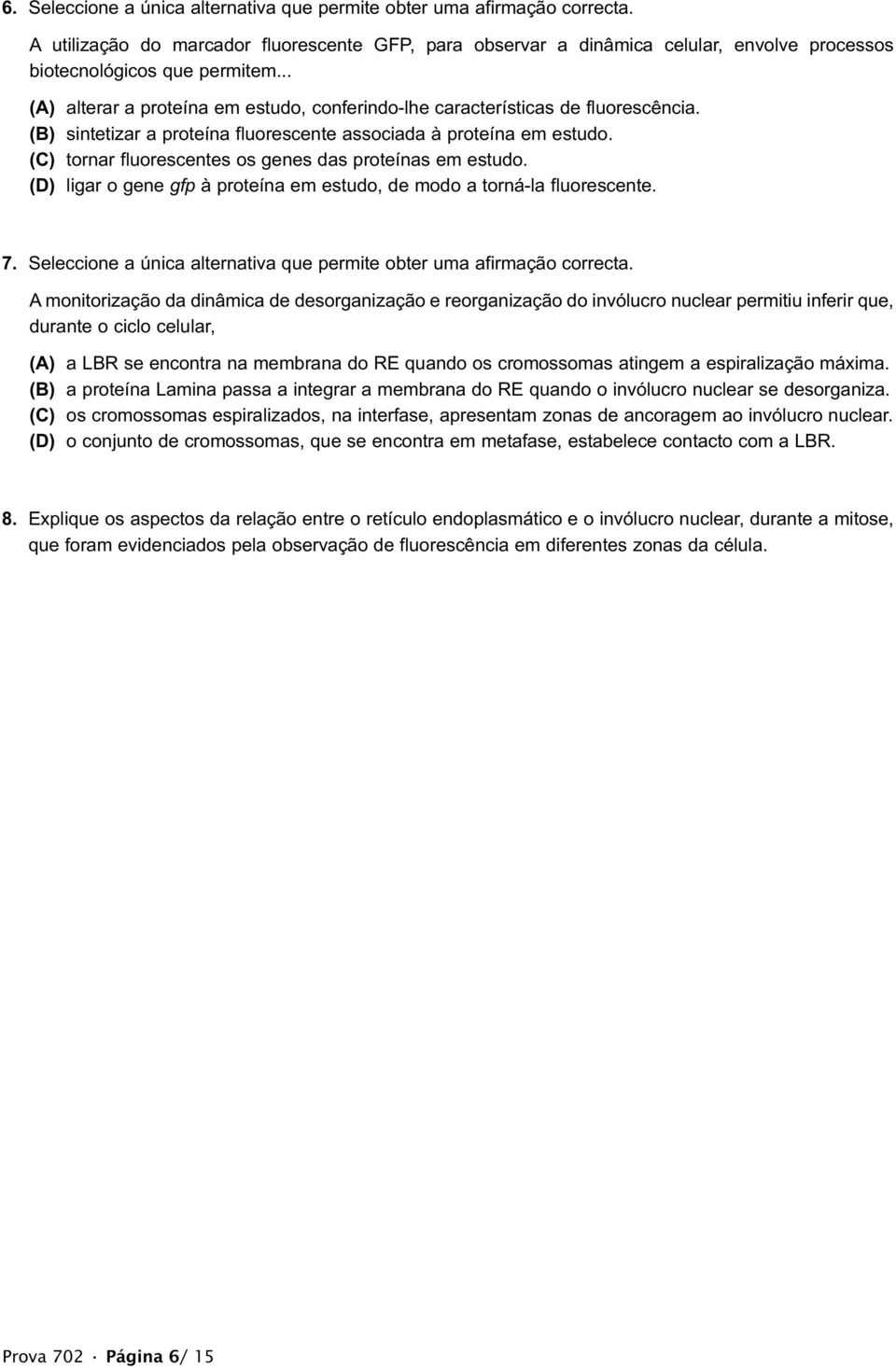 (C) tornar fluorescentes os genes das proteínas em estudo. (D) ligar o gene gfp à proteína em estudo, de modo a torná-la fluorescente. 7.