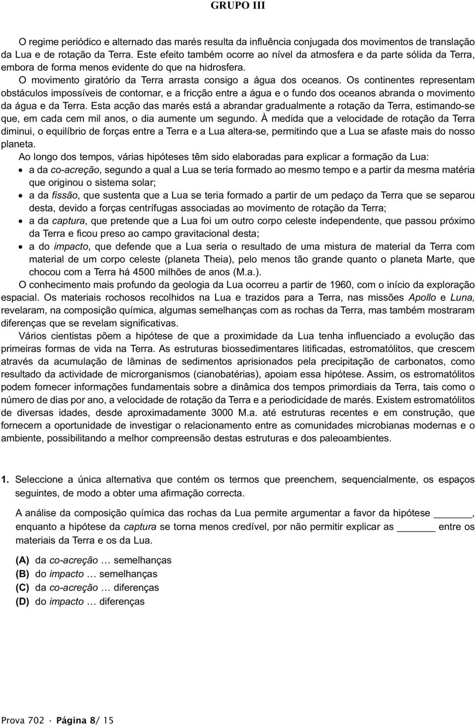 Os continentes representam obstáculos impossíveis de contornar, e a fricção entre a água e o fundo dos oceanos abranda o movimento da água e da Terra.