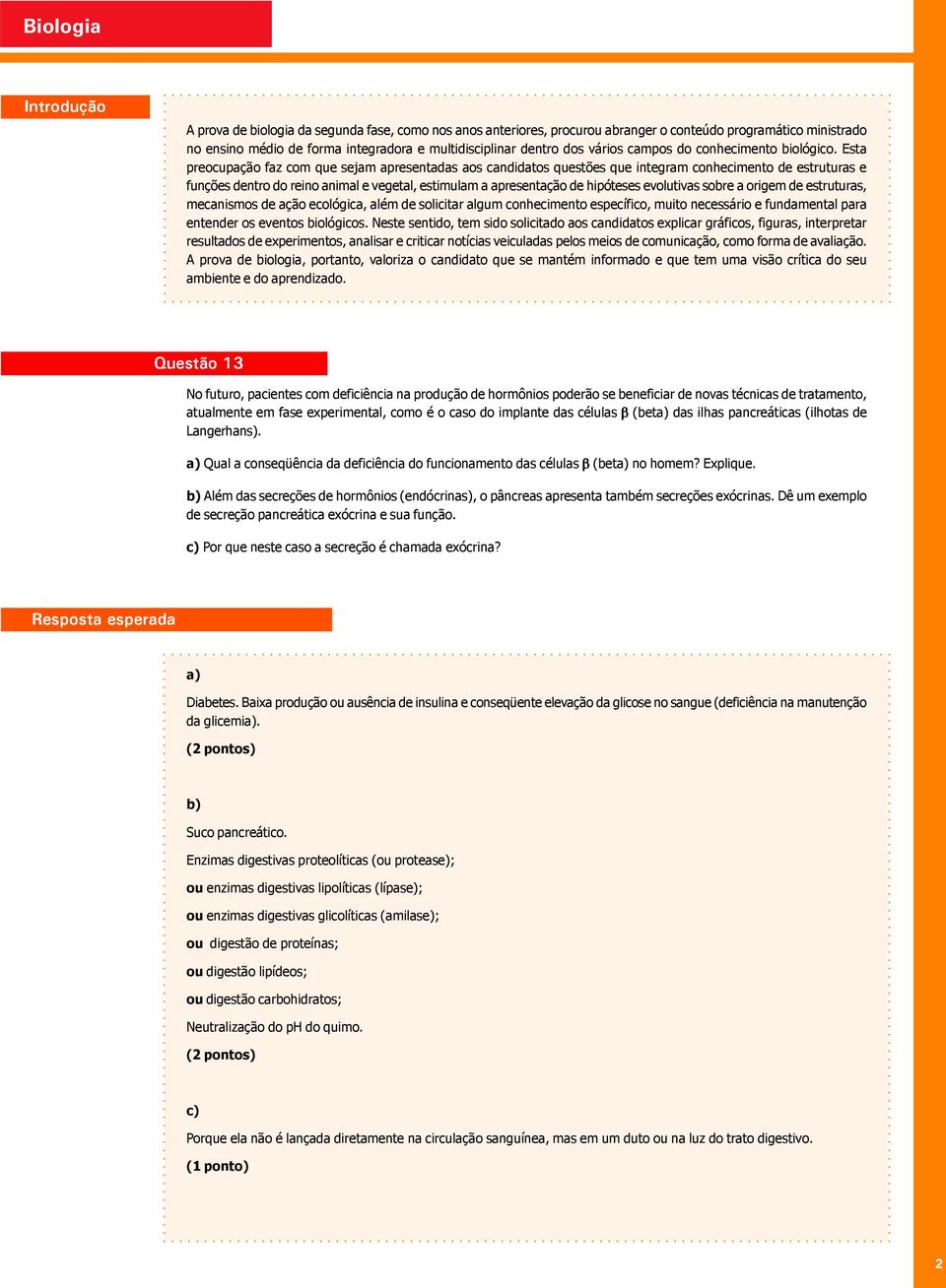 Esta preocupação faz com que sejam apresentadas aos candidatos questões que integram conhecimento de estruturas e funções dentro do reino animal e vegetal, estimulam a apresentação de hipóteses