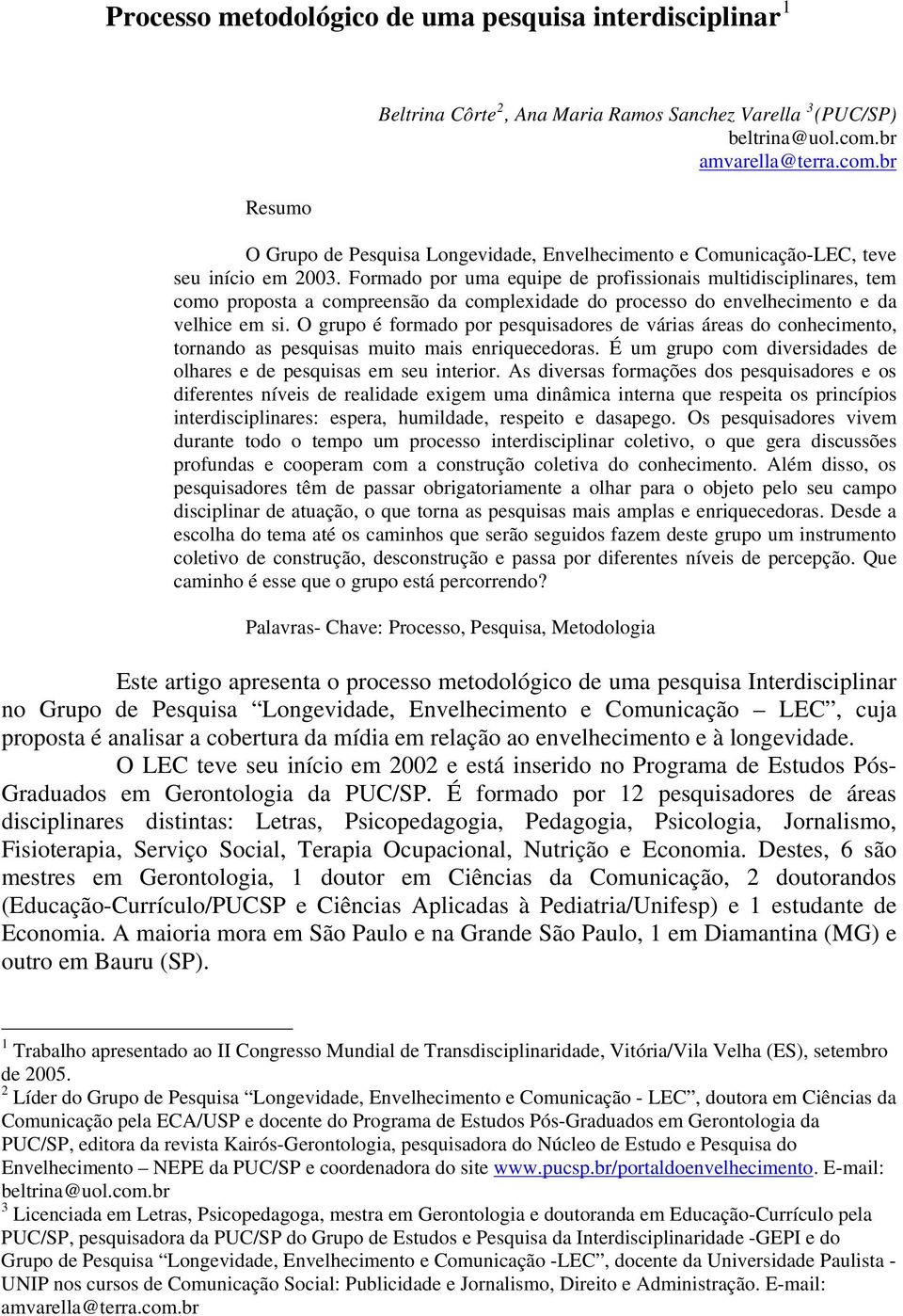 Formado por uma equipe de profissionais multidisciplinares, tem como proposta a compreensão da complexidade do processo do envelhecimento e da velhice em si.