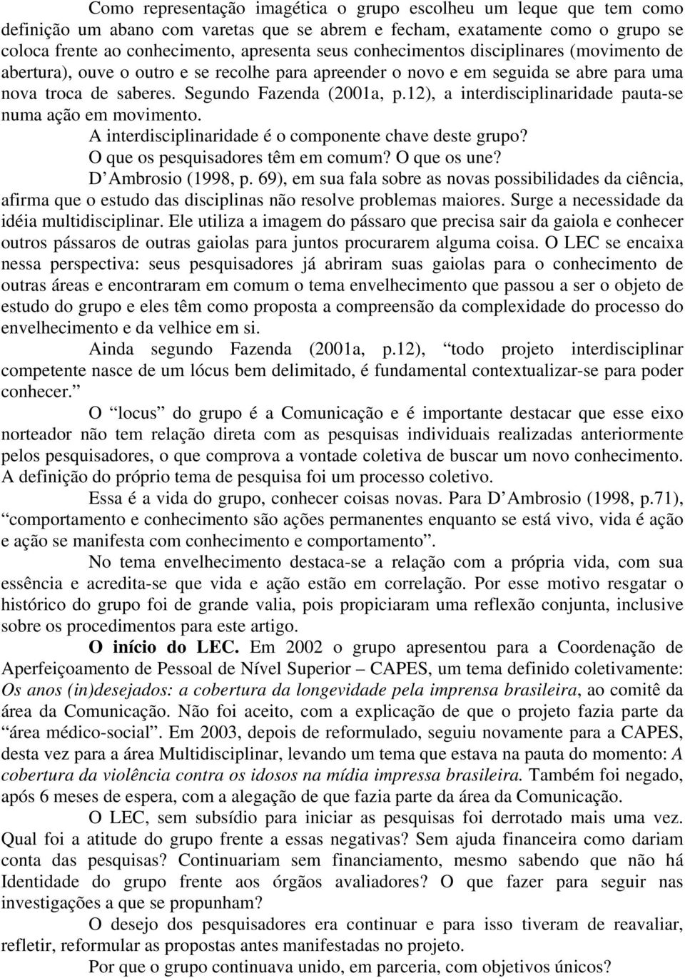 12), a interdisciplinaridade pauta-se numa ação em movimento. A interdisciplinaridade é o componente chave deste grupo? O que os pesquisadores têm em comum? O que os une? D Ambrosio (1998, p.