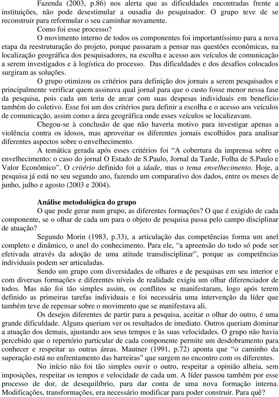 O movimento interno de todos os componentes foi importantíssimo para a nova etapa da reestruturação do projeto, porque passaram a pensar nas questões econômicas, na localização geográfica dos