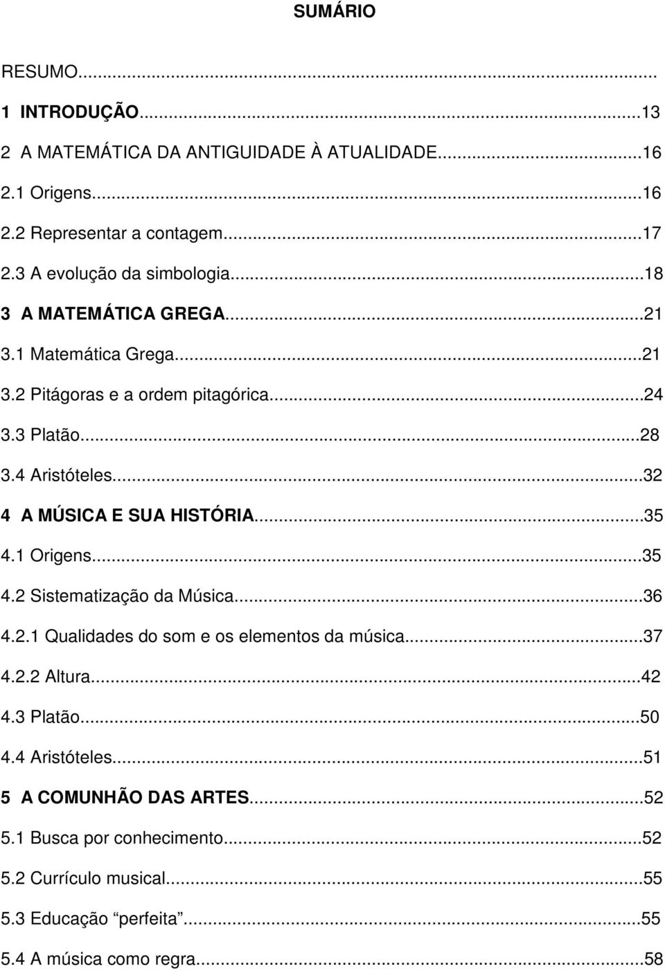 ..32 4 A MÚSICA E SUA HISTÓRIA...35 4.1 Origens...35 4.2 Sistematização da Música...36 4.2.1 Qualidades do som e os elementos da música...37 4.2.2 Altura.