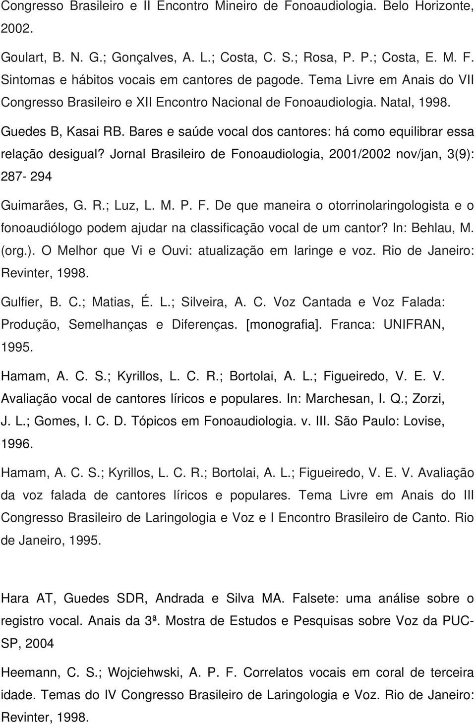 Jornal Brasileiro de Fonoaudiologia, 2001/2002 nov/jan, 3(9): 287-294 Guimarães, G. R.; Luz, L. M. P. F. De que maneira o otorrinolaringologista e o fonoaudiólogo podem ajudar na classificação vocal de um cantor?