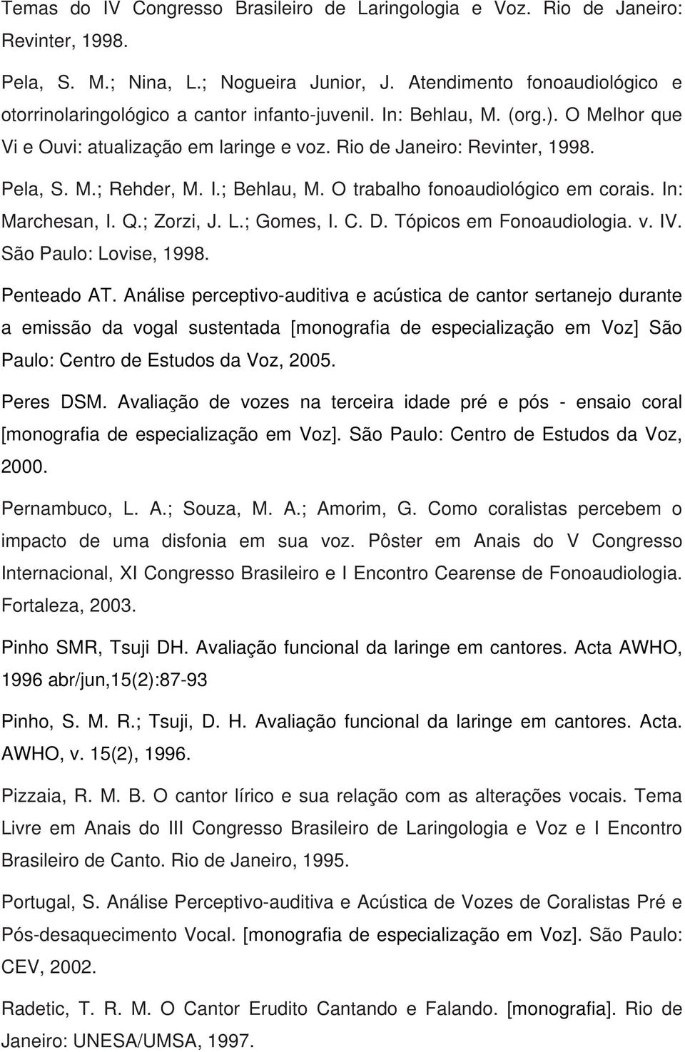 I.; Behlau, M. O trabalho fonoaudiológico em corais. In: Marchesan, I. Q.; Zorzi, J. L.; Gomes, I. C. D. Tópicos em Fonoaudiologia. v. IV. São Paulo: Lovise, 1998. Penteado AT.