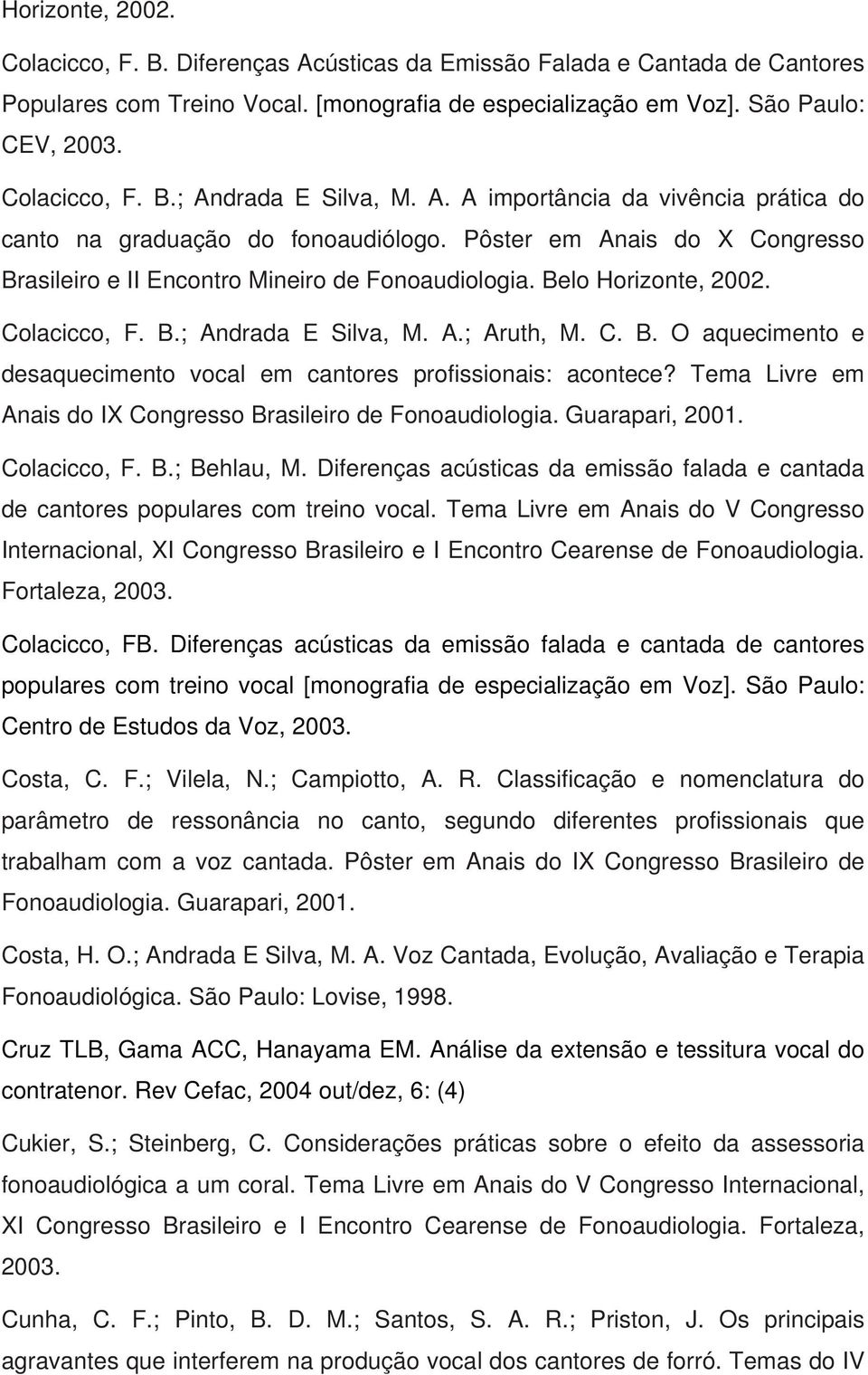 A.; Aruth, M. C. B. O aquecimento e desaquecimento vocal em cantores profissionais: acontece? Tema Livre em Anais do IX Congresso Brasileiro de Fonoaudiologia. Guarapari, 2001. Colacicco, F. B.; Behlau, M.