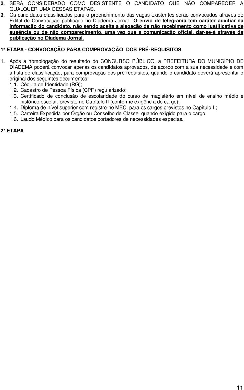 O envio de telegrama tem caráter auxiliar na informação do candidato, não sendo aceita a alegação de não recebimento como justificativa de ausência ou de não comparecimento, uma vez que a comunicação