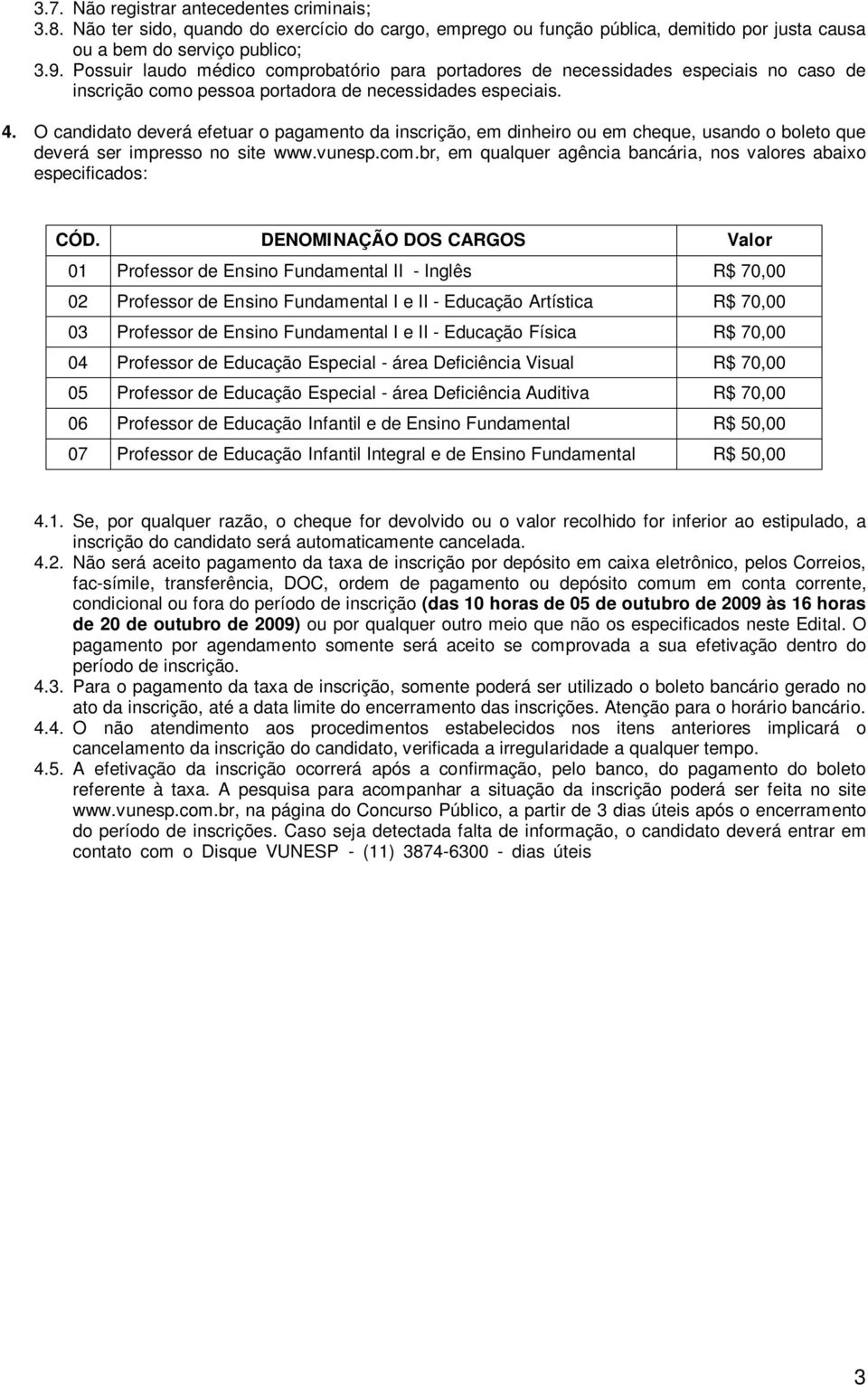 O candidato deverá efetuar o pagamento da inscrição, em dinheiro ou em cheque, usando o boleto que deverá ser impresso no site www.vunesp.com.