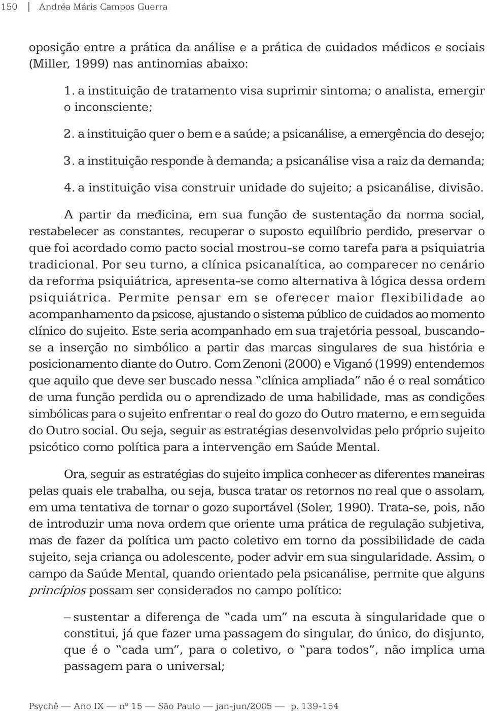 a instituição responde à demanda; a psicanálise visa a raiz da demanda; 4. a instituição visa construir unidade do sujeito; a psicanálise, divisão.