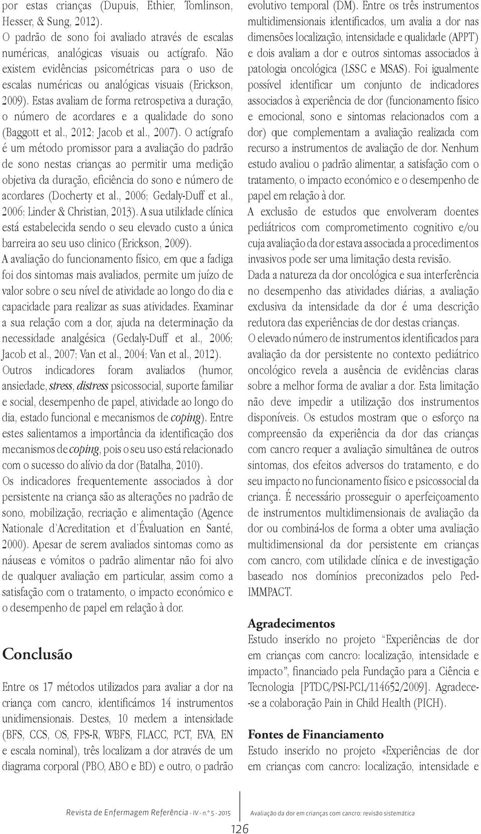 Estas avaliam de forma retrospetiva a duração, o número de acordares e a qualidade do sono (Baggott et al., 2012; Jacob et al., 2007).