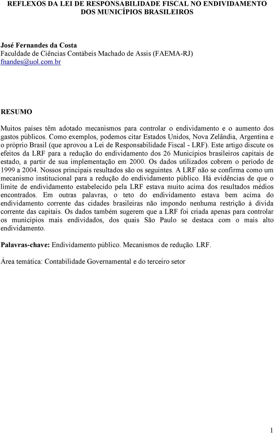 Como exemplos, podemos citar Estados Unidos, Nova Zelândia, Argentina e o próprio Brasil (que aprovou a Lei de Responsabilidade Fiscal - LRF).