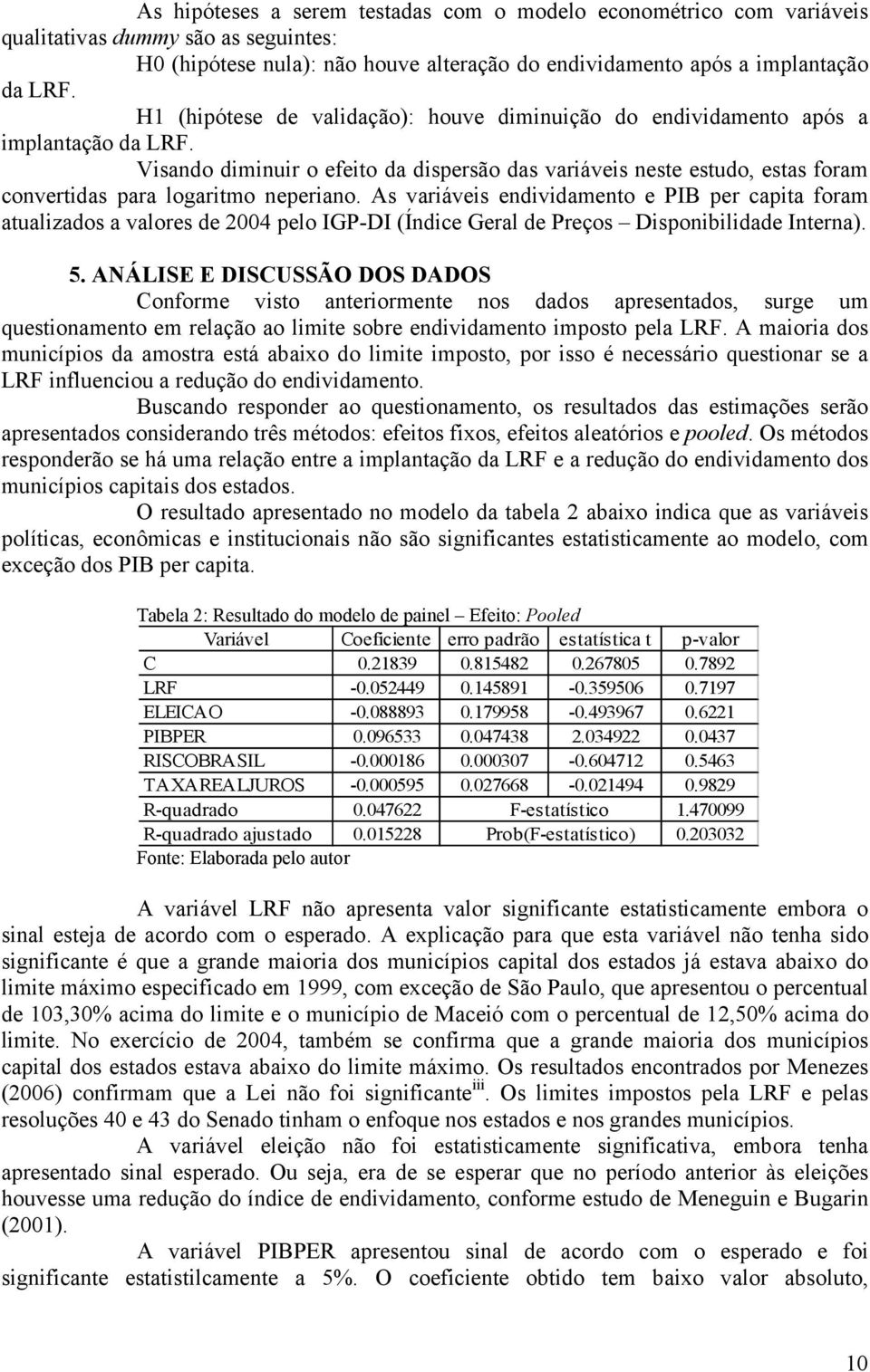 Visando diminuir o efeito da dispersão das variáveis neste estudo, estas foram convertidas para logaritmo neperiano.