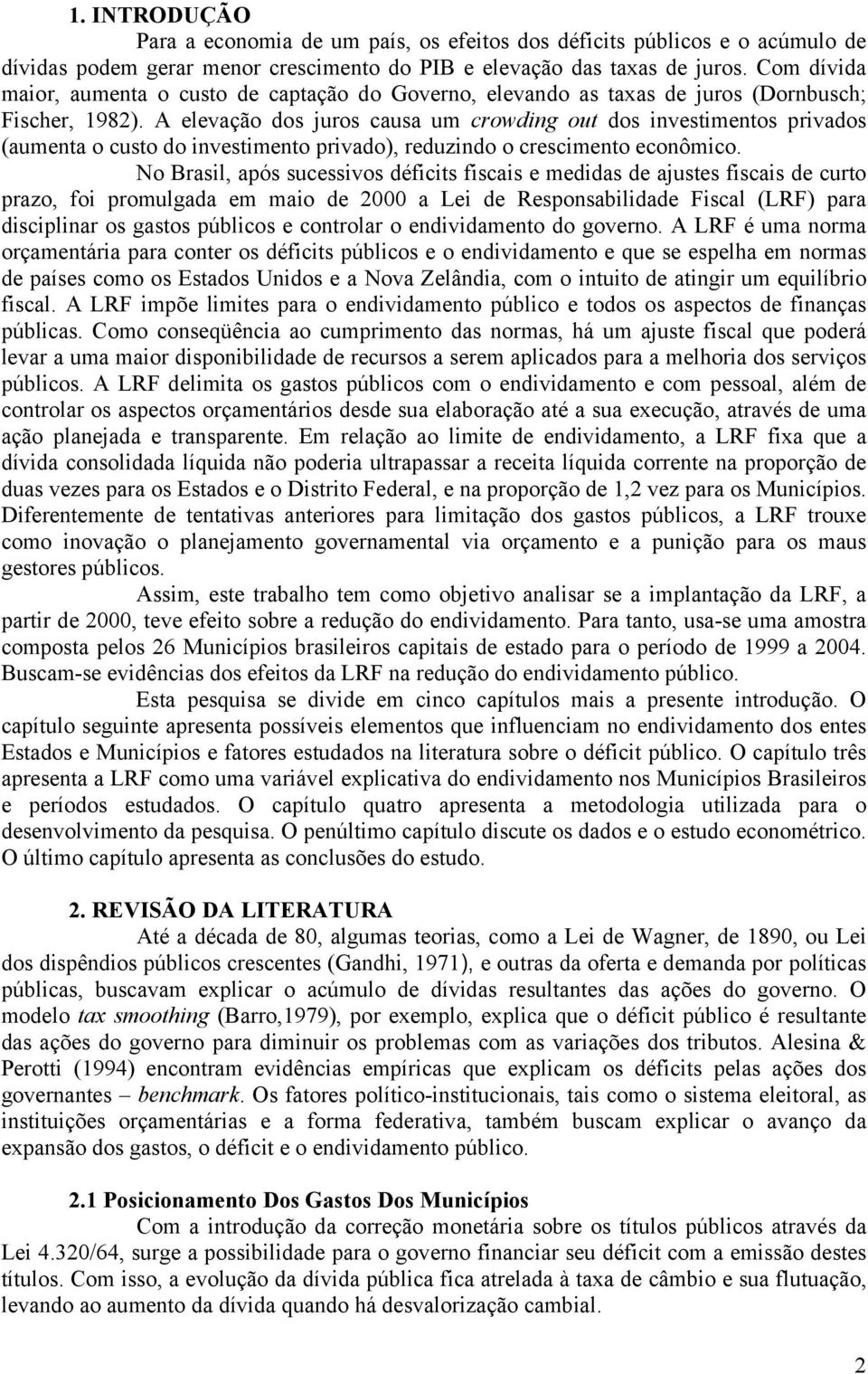 A elevação dos juros causa um crowding out dos investimentos privados (aumenta o custo do investimento privado), reduzindo o crescimento econômico.