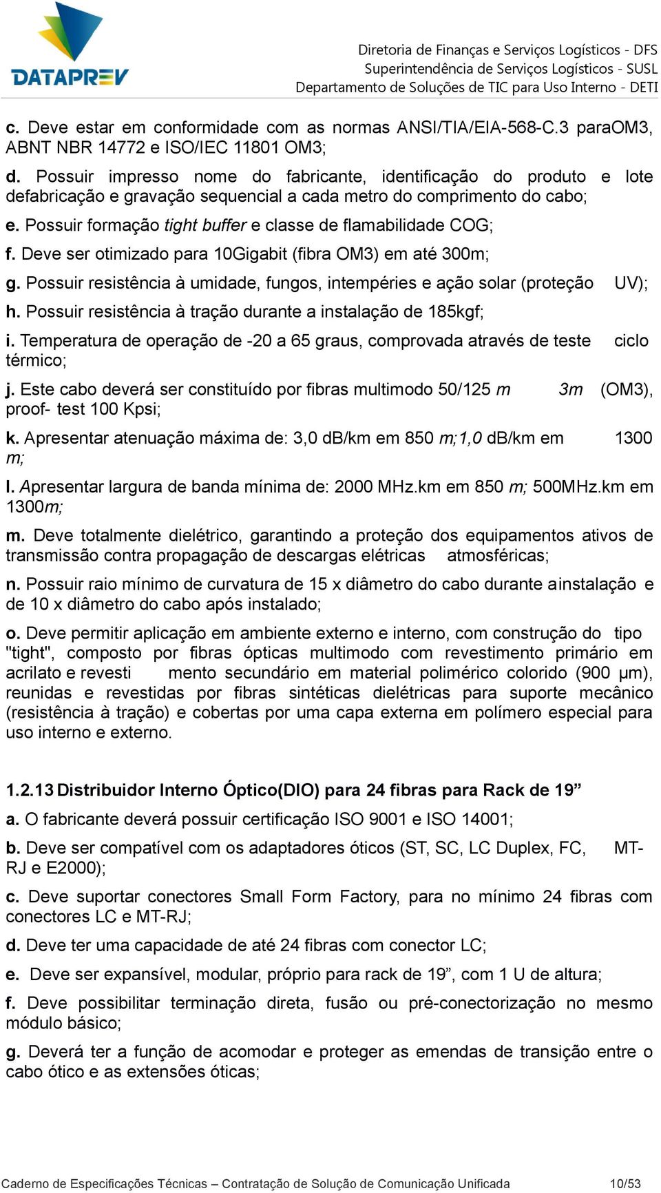 Possuir formação tight buffer e classe de flamabilidade COG; f. Deve ser otimizado para 10Gigabit (fibra OM3) em até 300m; g.