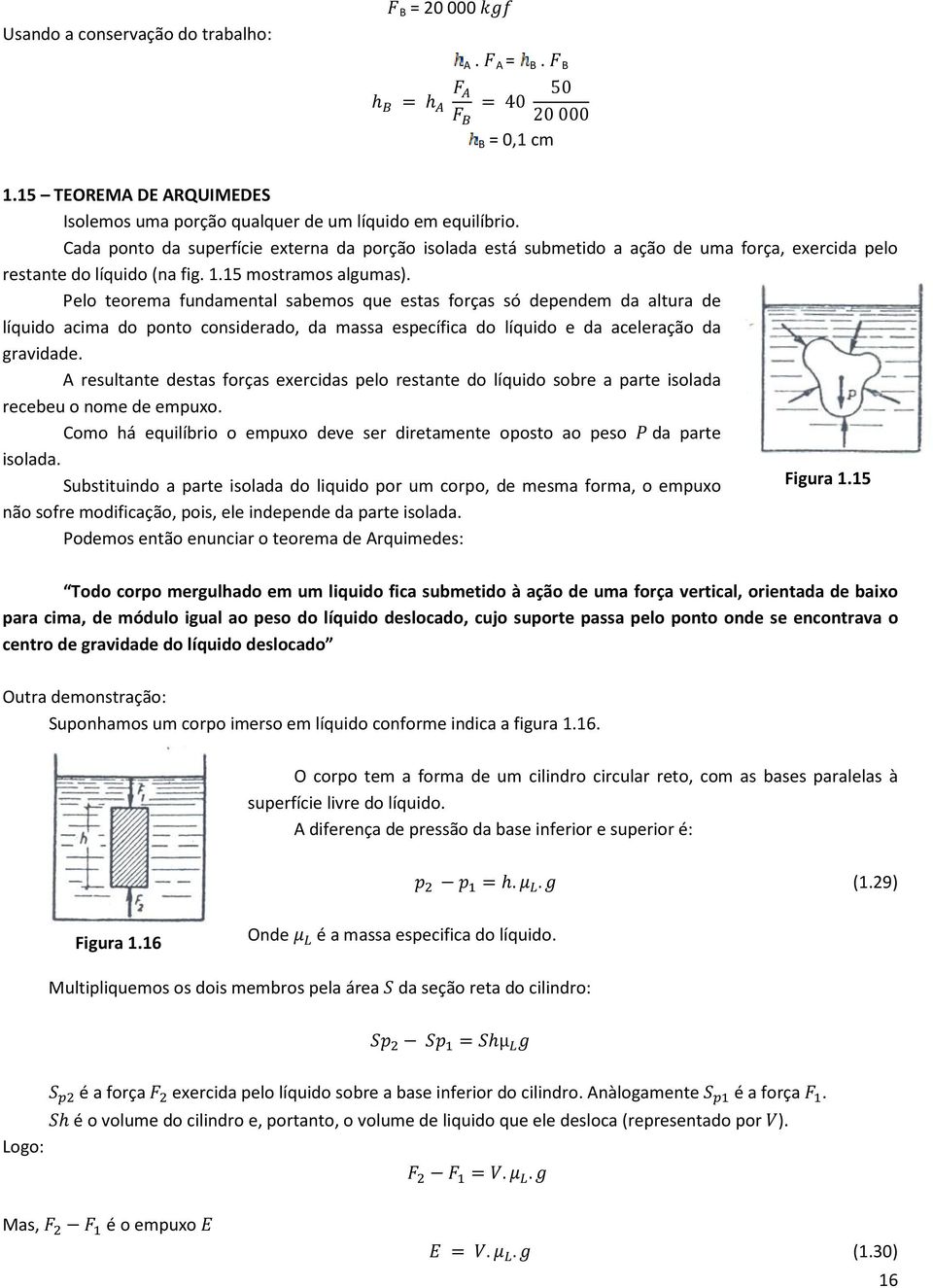 Pelo teorema fundamental sabemos que estas forças só dependem da altura de líquido acima do ponto considerado, da massa específica do líquido e da aceleração da gravidade.