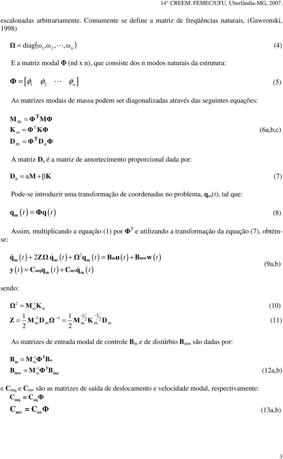 atrizes odais de assa pode ser diagonalizadas através das seguintes equações: M K D = = = Φ Φ Φ MΦ KΦ D a Φ (6a,b,c) A atriz D a é a atriz de aorteciento proporcional dada por: D = αm βk (7) a +