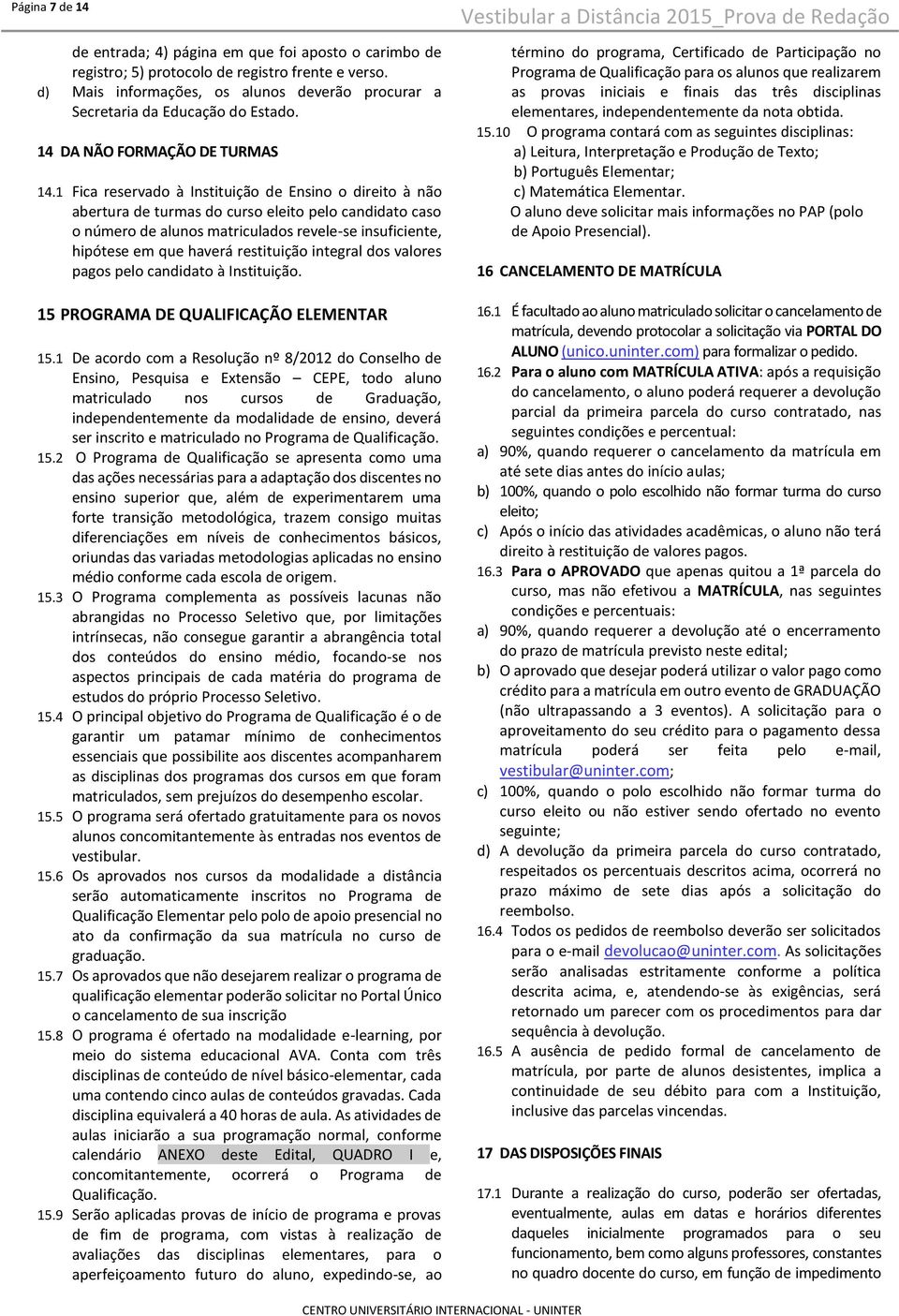 1 Fica reservado à Instituição de Ensino o direito à não abertura de turmas do curso eleito pelo candidato caso o número de alunos matriculados revele-se insuficiente, hipótese em que haverá