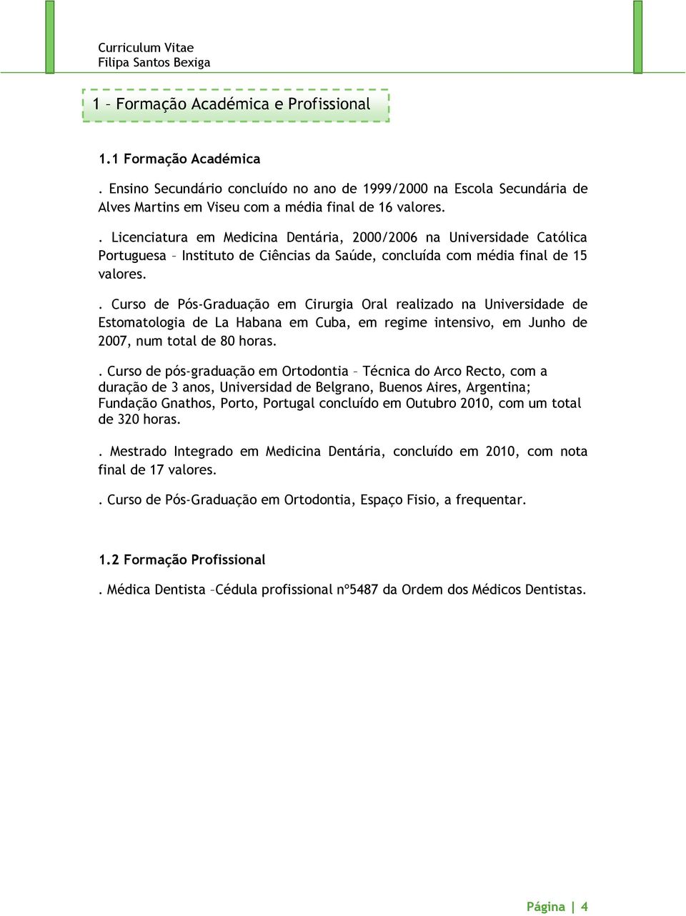 . Curso de Pós-Graduação em Cirurgia Oral realizado na Universidade de Estomatologia de La Habana em Cuba, em regime intensivo, em Junho de 2007, num total de 80 horas.