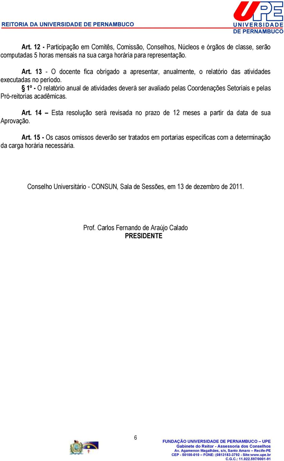 1º - O relatório anual de atividades deverá ser avaliado pelas Coordenações Setoriais e pelas Pró-reitorias acadêmicas. Art.