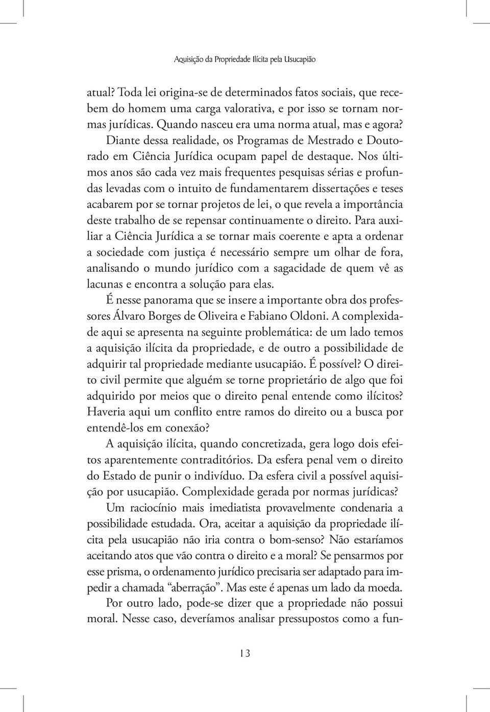 Nos últimos anos são cada vez mais frequentes pesquisas sérias e profundas levadas com o intuito de fundamentarem dissertações e teses acabarem por se tornar projetos de lei, o que revela a