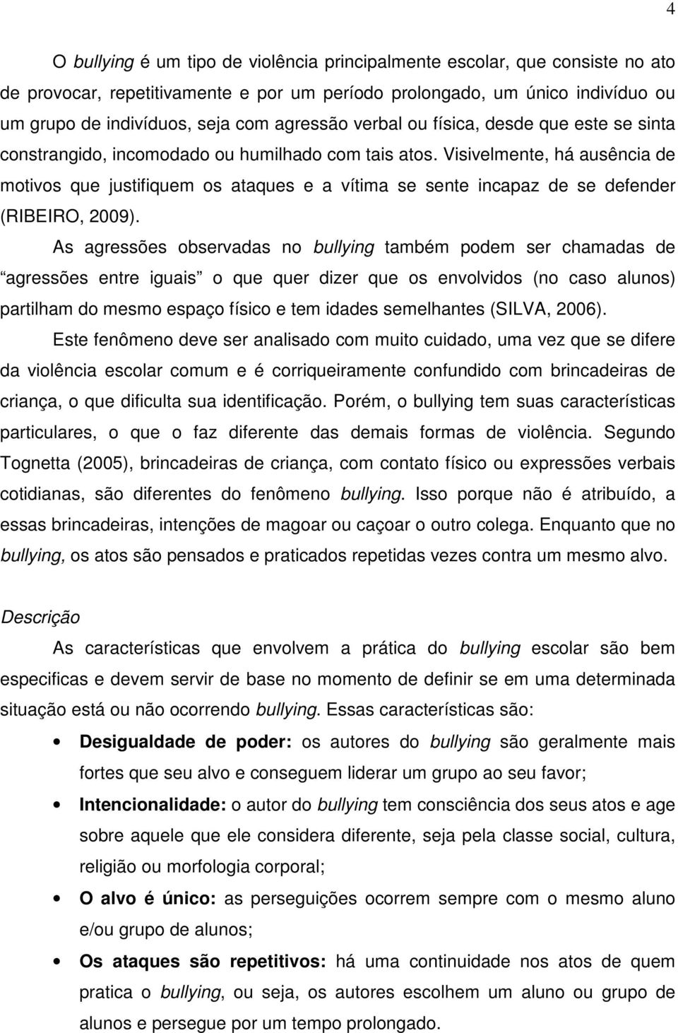 Visivelmente, há ausência de motivos que justifiquem os ataques e a vítima se sente incapaz de se defender (RIBEIRO, 2009).