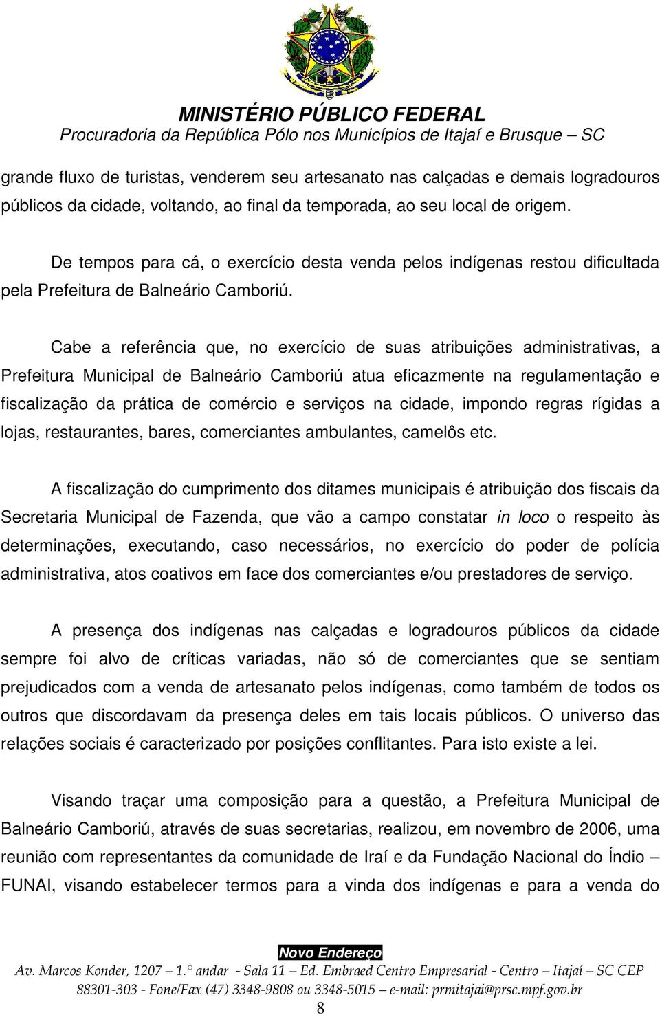 Cabe a referência que, no exercício de suas atribuições administrativas, a Prefeitura Municipal de Balneário Camboriú atua eficazmente na regulamentação e fiscalização da prática de comércio e