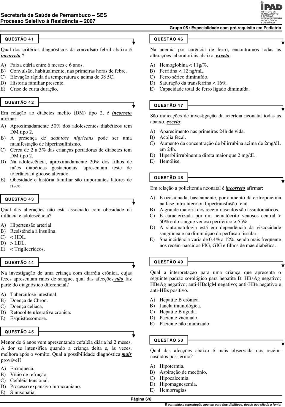 QUESTÃO 46 Na anemia por carência de ferro, encontramos todas as alterações laboratoriais abaixo, exceto: A) Hemoglobina < 11g/%. B) Ferritina < 12 ng/ml. C) Ferro sérico diminuído.