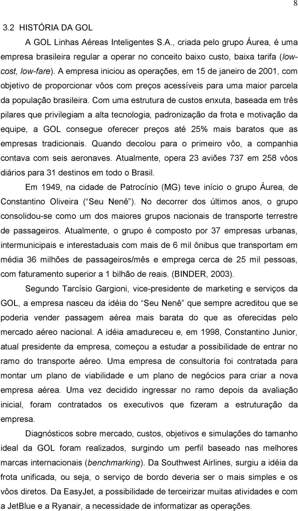 Com uma estrutura de custos enxuta, baseada em três pilares que privilegiam a alta tecnologia, padronização da frota e motivação da equipe, a GOL consegue oferecer preços até 25% mais baratos que as