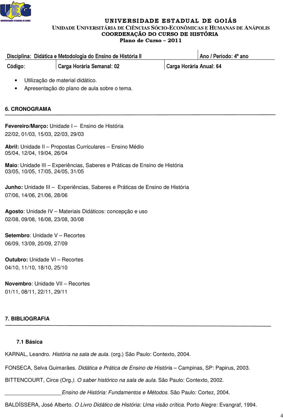 Experiências, Saberes e Práticas de Ensino de História 03/05, 10/05, 17/05, 24/05, 31/05 Junho: Unidade III Experiências, Saberes e Práticas de Ensino de História 07/06, 14/06, 21/06, 28/06 Agosto: