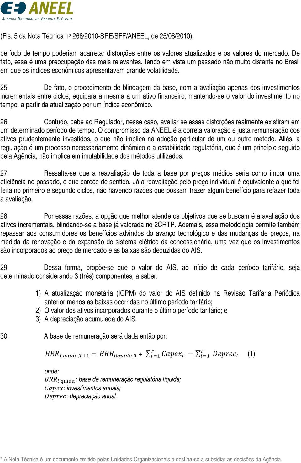 De fato, o procedimento de blindagem da base, com a avaliação apenas dos investimentos incrementais entre ciclos, equipara a mesma a um ativo financeiro, mantendo-se o valor do investimento no tempo,