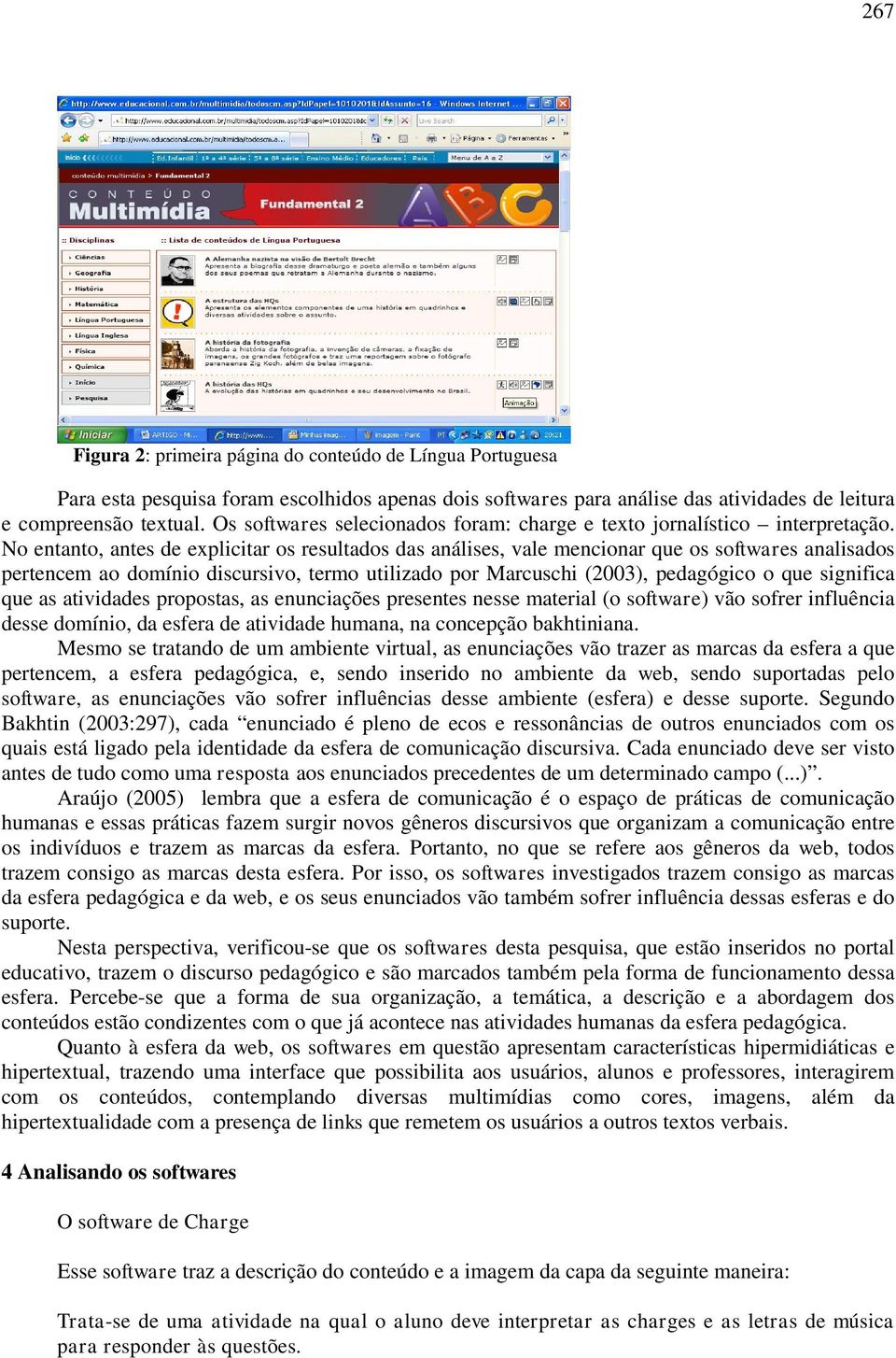 No entanto, antes de explicitar os resultados das análises, vale mencionar que os softwares analisados pertencem ao domínio discursivo, termo utilizado por Marcuschi (2003), pedagógico o que