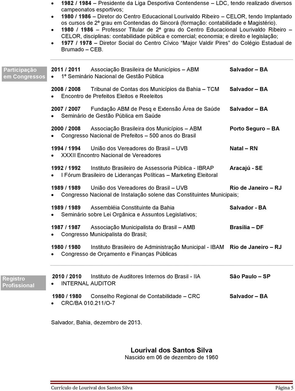 1980 / 1986 Professor Titular de 2º grau do Centro Educacional Lourivaldo Ribeiro CELOR, disciplinas: contabilidade pública e comercial; economia; e direito e legislação; 1977 / 1978 Diretor Social