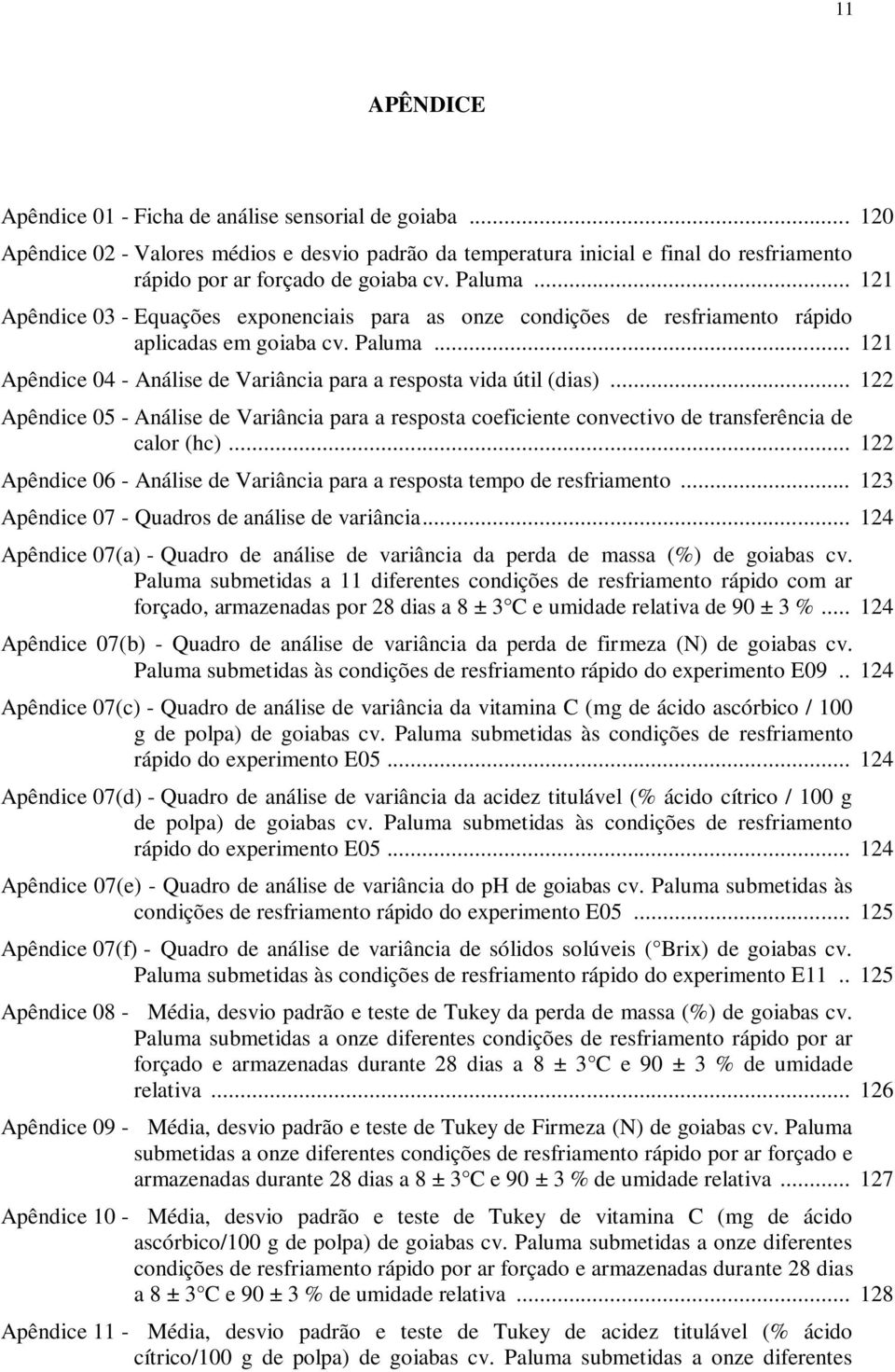 .. 122 Apêndice 05 - Análise de Variância para a resposta coeficiente convectivo de transferência de calor (hc)... 122 Apêndice 06 - Análise de Variância para a resposta tempo de resfriamento.