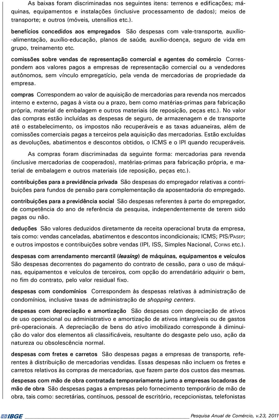 comissões sobre vendas de representação comercial e agentes do comércio Correspondem aos valores pagos a empresas de representação comercial ou a vendedores autônomos, sem vínculo empregatício, pela