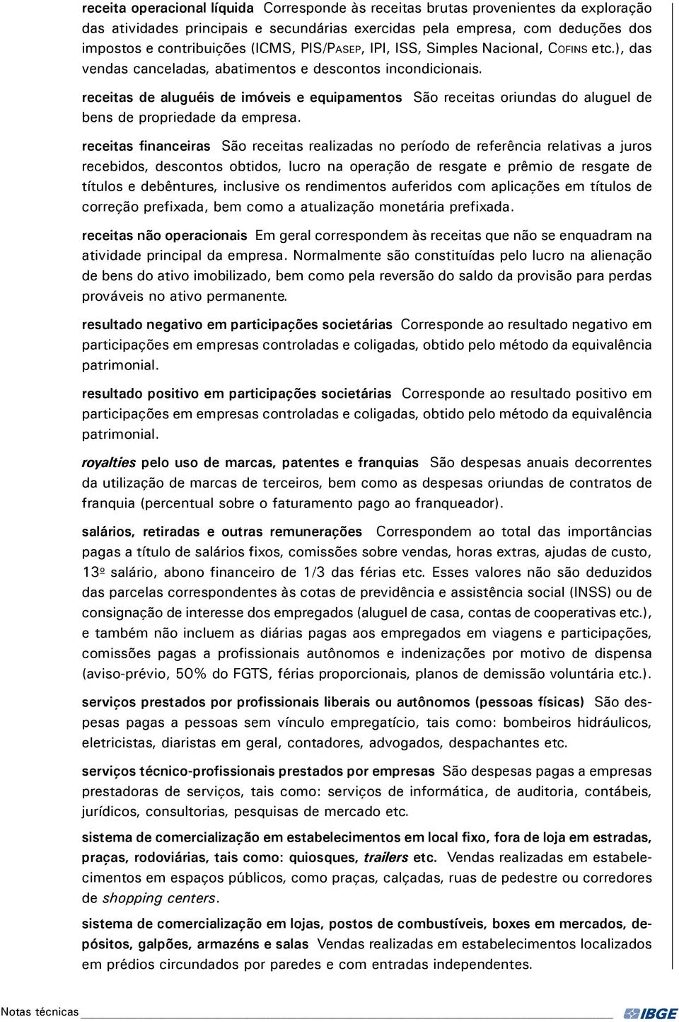 receitas de aluguéis de imóveis e equipamentos São receitas oriundas do aluguel de bens de propriedade da empresa.