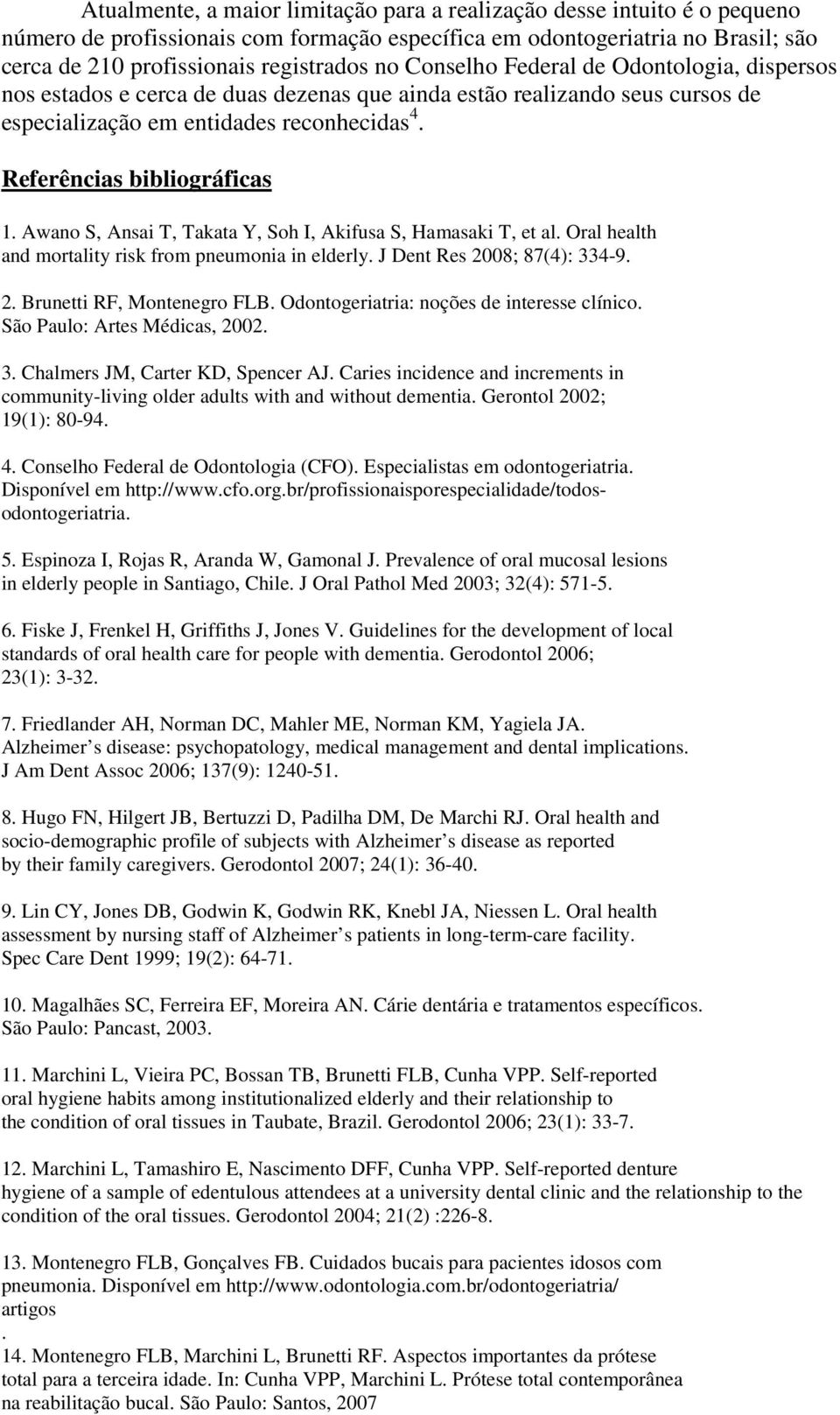 Awano S, Ansai T, Takata Y, Soh I, Akifusa S, Hamasaki T, et al. Oral health and mortality risk from pneumonia in elderly. J Dent Res 2008; 87(4): 334-9. 2. Brunetti RF, Montenegro FLB.