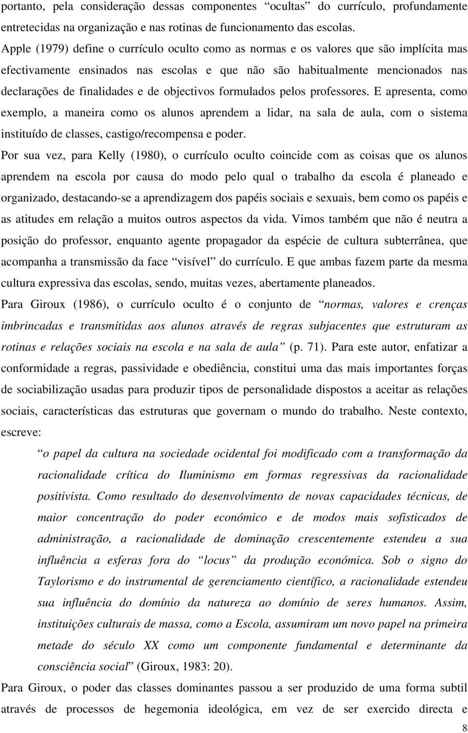 de objectivos formulados pelos professores. E apresenta, como exemplo, a maneira como os alunos aprendem a lidar, na sala de aula, com o sistema instituído de classes, castigo/recompensa e poder.